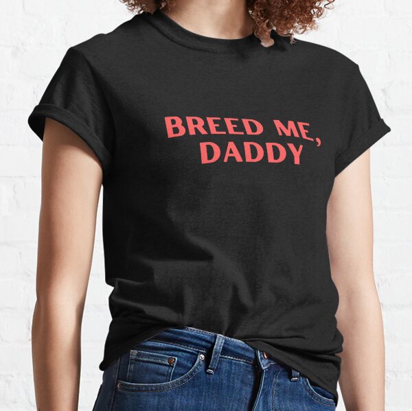 Daddy Fucking Daughter Xxx - Breed Me Daddy T-Shirts for Sale | Redbubble