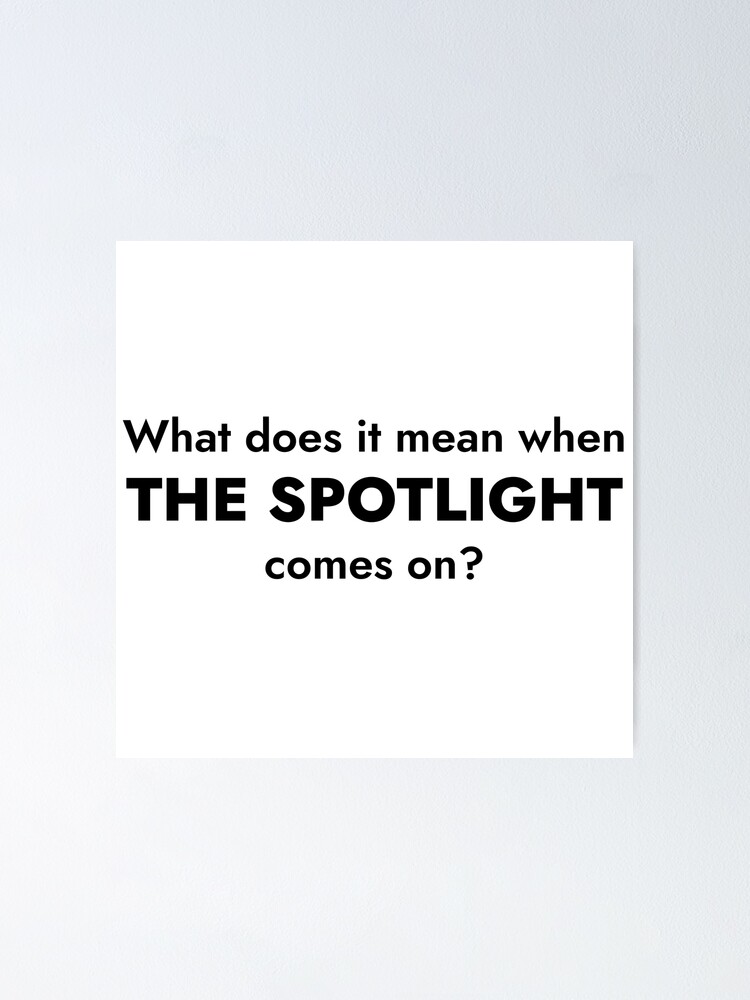 "What does it mean when the spotlight comes on?" Poster for Sale by
