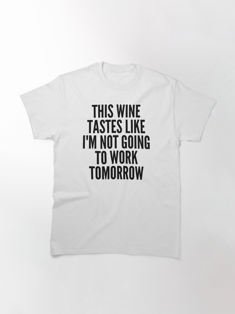 Thumbnail 3 von 7, Classic T-Shirt, Dieser Wein schmeckt, als würde ich morgen nicht zur Arbeit gehen. Lustiger Weinliebhaber-Sprichwort designt und verkauft von thatcheekytee.