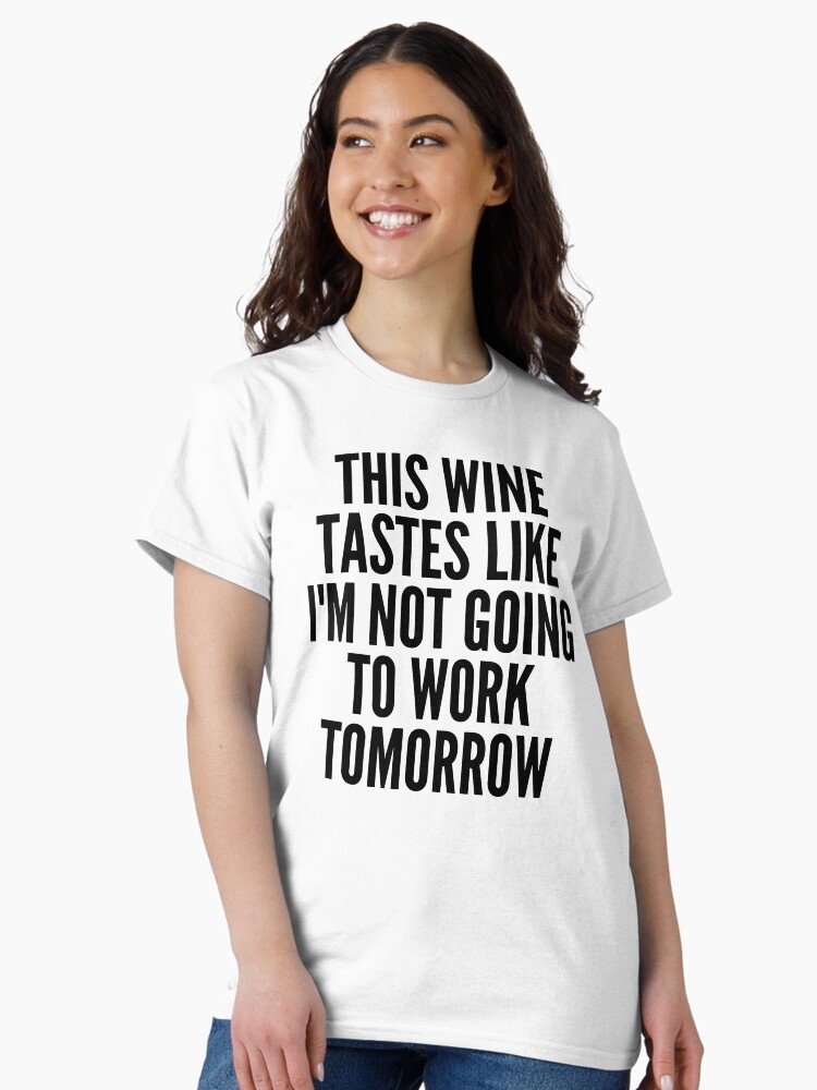 Thumbnail 1 von 7, Classic T-Shirt, Dieser Wein schmeckt, als würde ich morgen nicht zur Arbeit gehen. Lustiger Weinliebhaber-Sprichwort designt und verkauft von thatcheekytee.