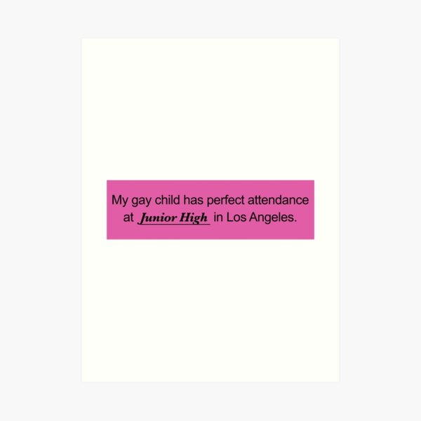 My gay child has perfect attendance at Junior High in Los Angeles Art  Print for Sale by Veta-Shop ®