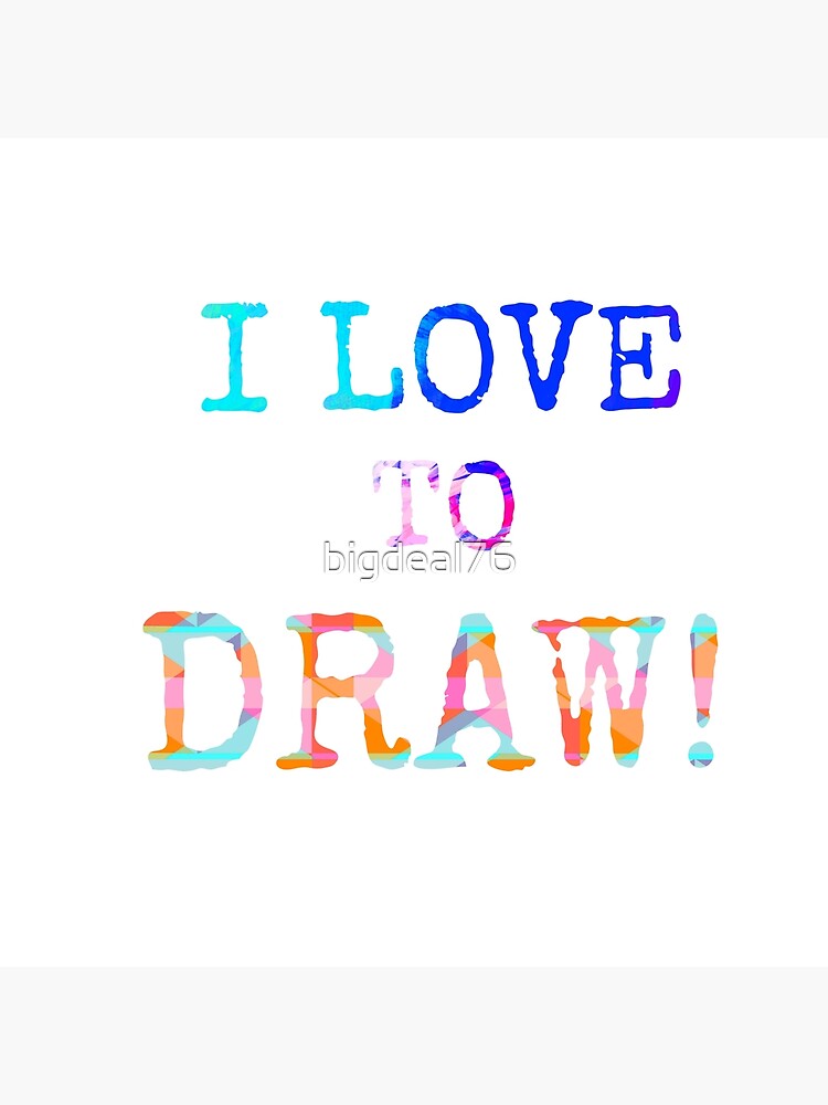 "I LOVE TO DRAW " Poster for Sale by bigdeal76 Redbubble