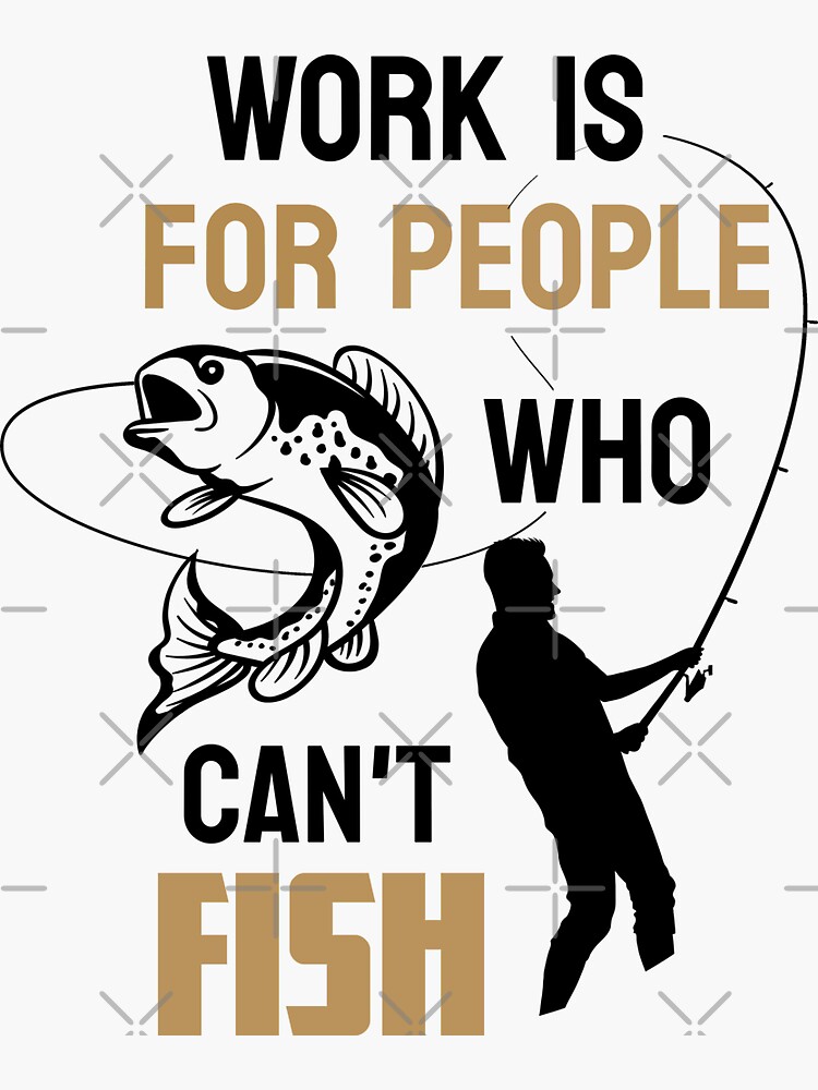 Work is for people who can't fish / funny fishing quote for