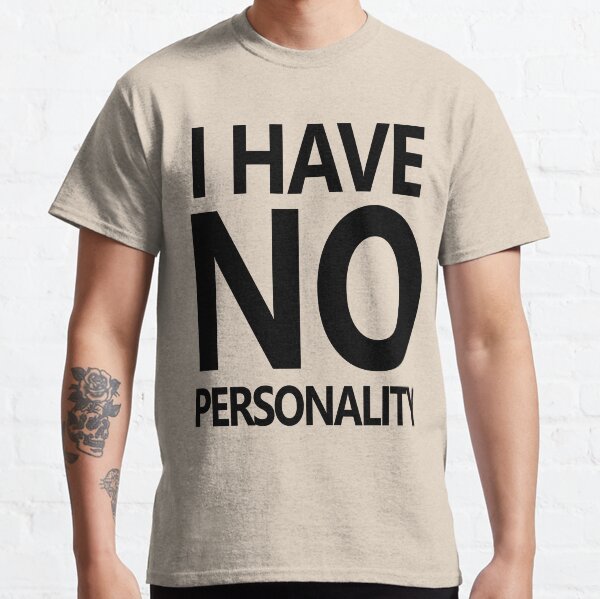 I HAVE NO PERSONALITY Classic T-Shirt
