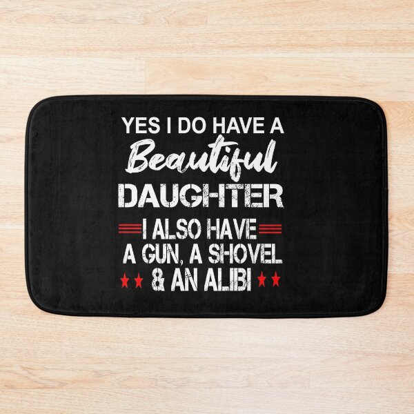 Item preview,  yes i do have a beautiful daughter i also have a gun a shovel and an alibi  designed and sold by SheIsAQueen.