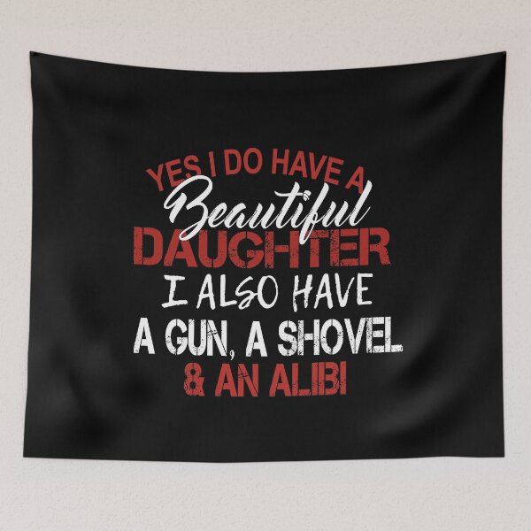 Item preview, yes i do have a beautiful daughter i also have a gun a shovel and an alibi  designed and sold by SheIsAQueen.