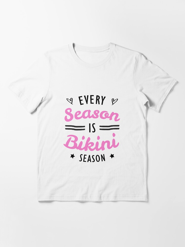 "Every season in bikini season, bikini season, holiday season, bikini