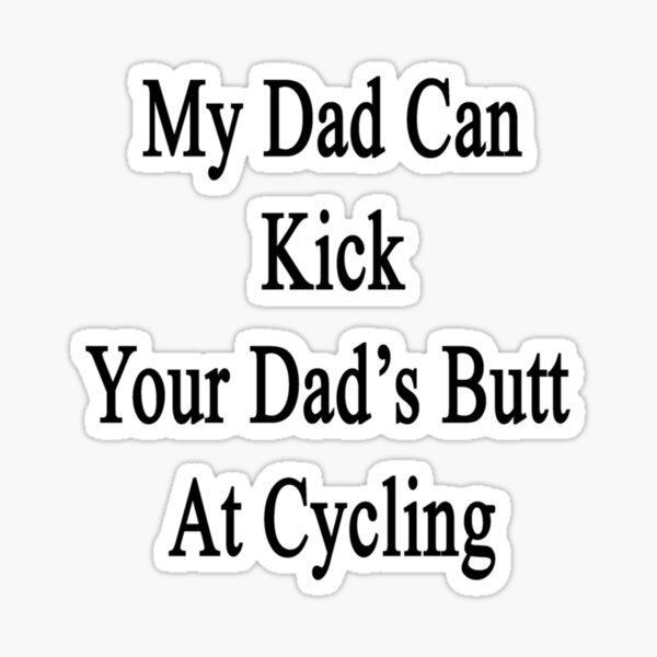 My Dad Can Kick Your Dad S Butt At Cycling Classic T Shirt Sticker For Sale By Felyn3gloria