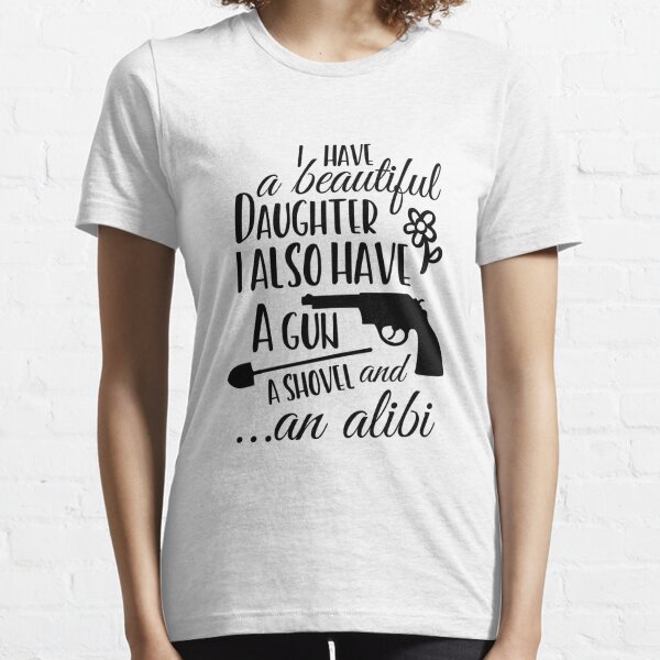 Gun Lover Dad Tee, I Have A Pretty Daughter I Also Have A Gun A Shovel and An Alibi