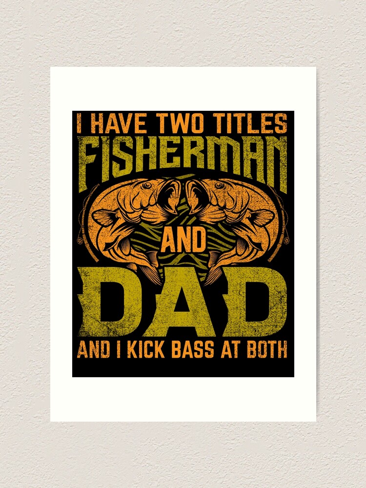 I Have Two Titles Fisherman And Dad And I Kick Bass At Both, Dad Fishing  Art Print for Sale by stayle-line