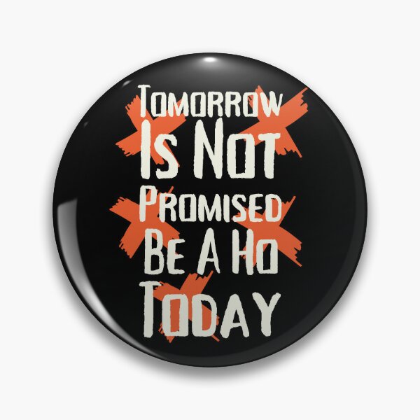 Tomorrow Is Not Promised Be A Ho Today Funny Unisex breakup Pin