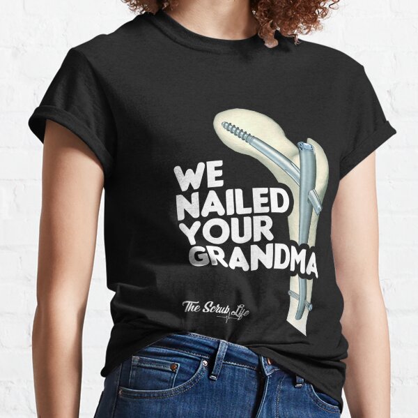 We Nailed Your Grandma, Scrub Tech - Funny Ortho Hip Surgery Classic T-Shirt