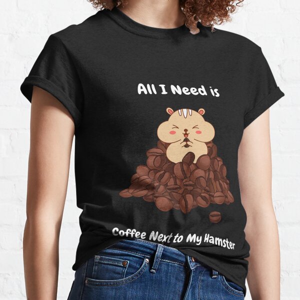 All I Need is Coffee Next To My Hamster Classic T-Shirt