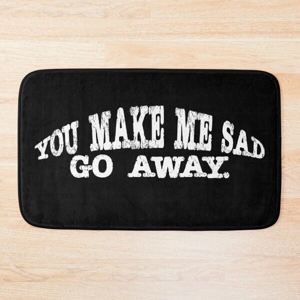 Item preview, you make me sad go away. designed and sold by AllLeftSides42.