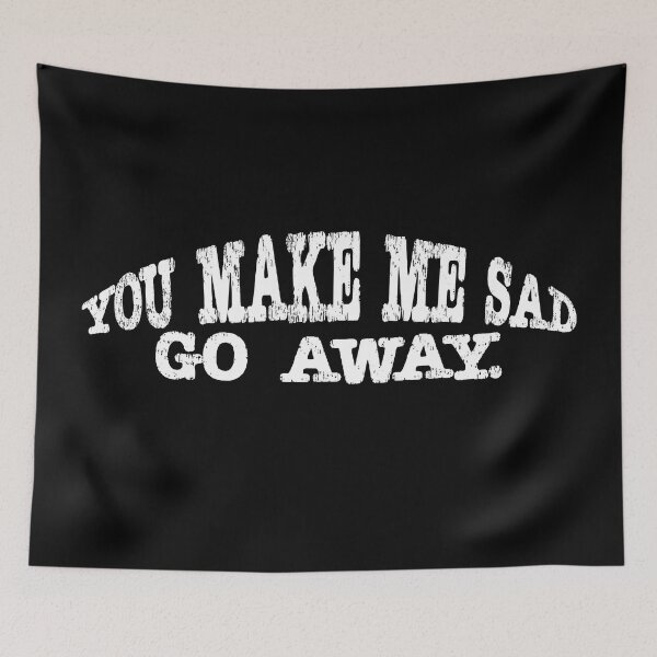 Item preview, you make me sad go away. designed and sold by AllLeftSides42.