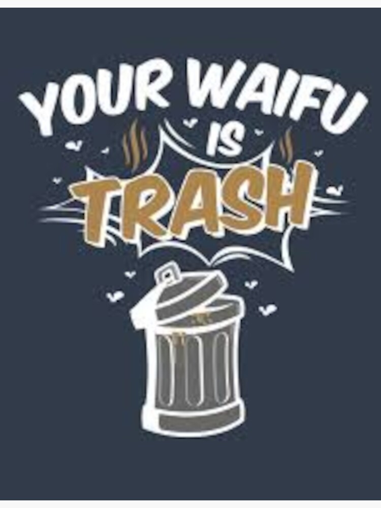 ""your waifu is trash" over a trash can" Poster for Sale by Jercole