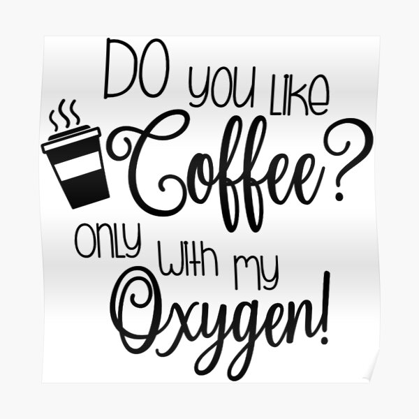 do-you-like-coffee-only-with-my-oxygen-poster-for-sale-by-shgraphix