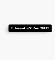 I Logged Off For THIS? Canvas Print
