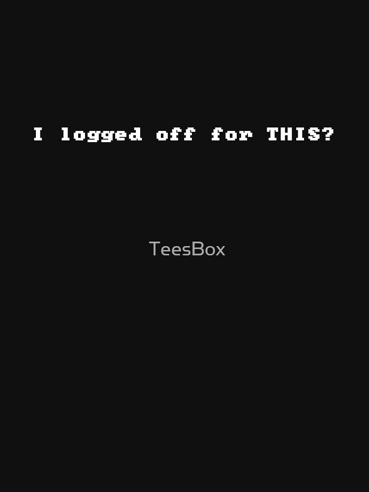 I Logged Off For THIS? by TeesBox