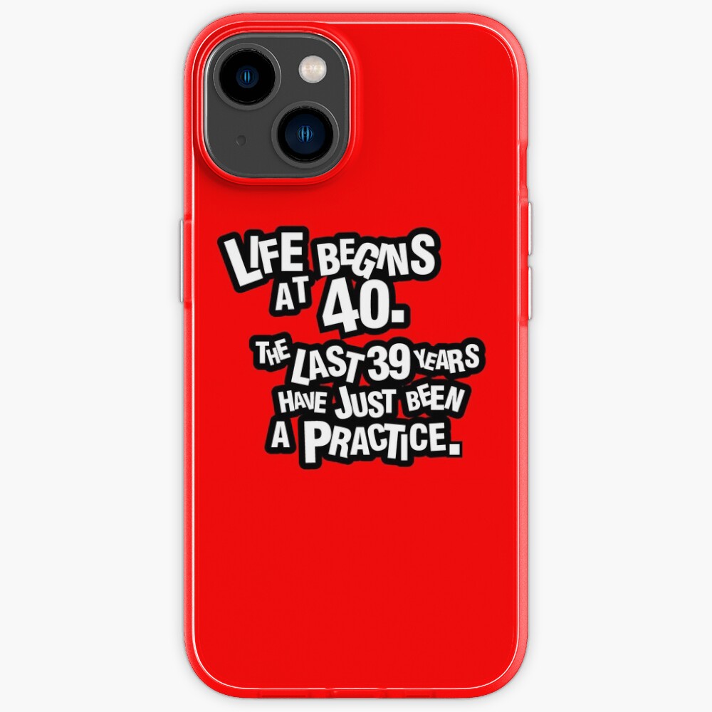 Life begins at 40. The last 39 years have just been a practice Life begins at 40. The last 39 years have just been a practice