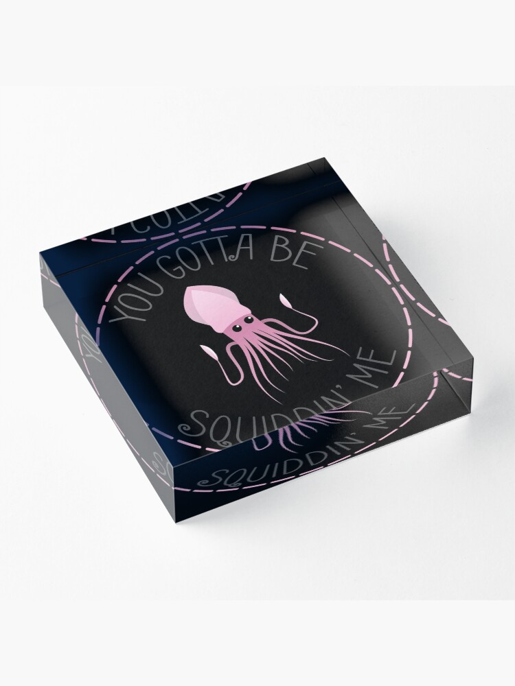Alternate view of You Gotta Be Squiddin' Me Acrylic Block