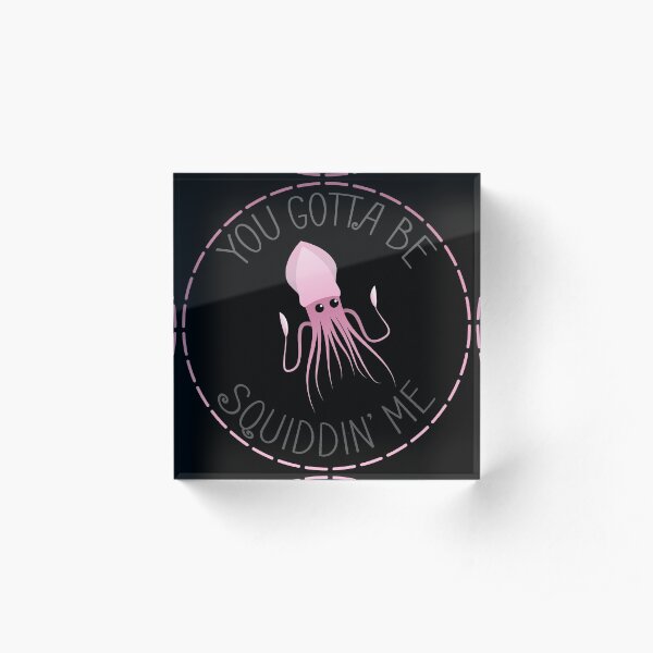 You Gotta Be Squiddin' Me Acrylic Block