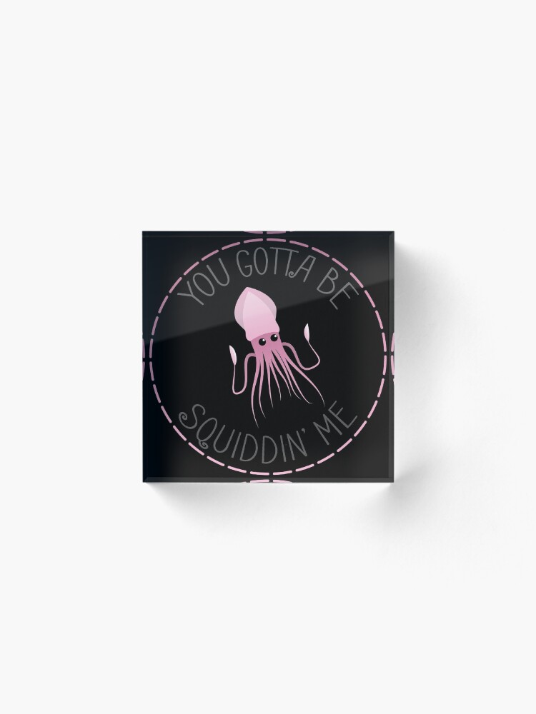 Alternate view of You Gotta Be Squiddin' Me Acrylic Block