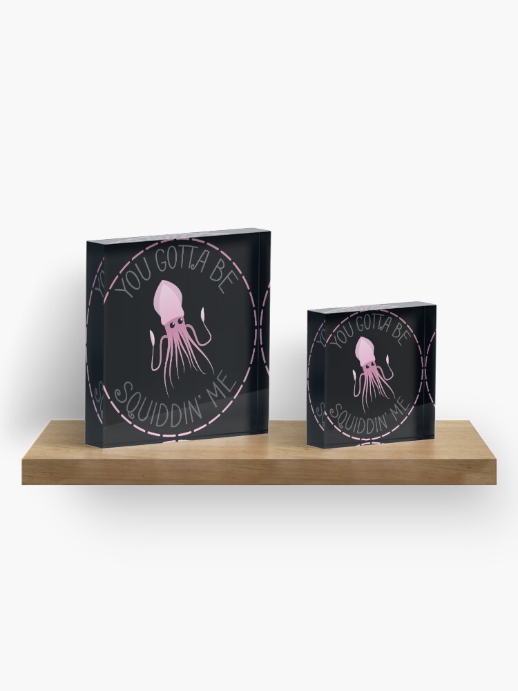 Alternate view of You Gotta Be Squiddin' Me Acrylic Block