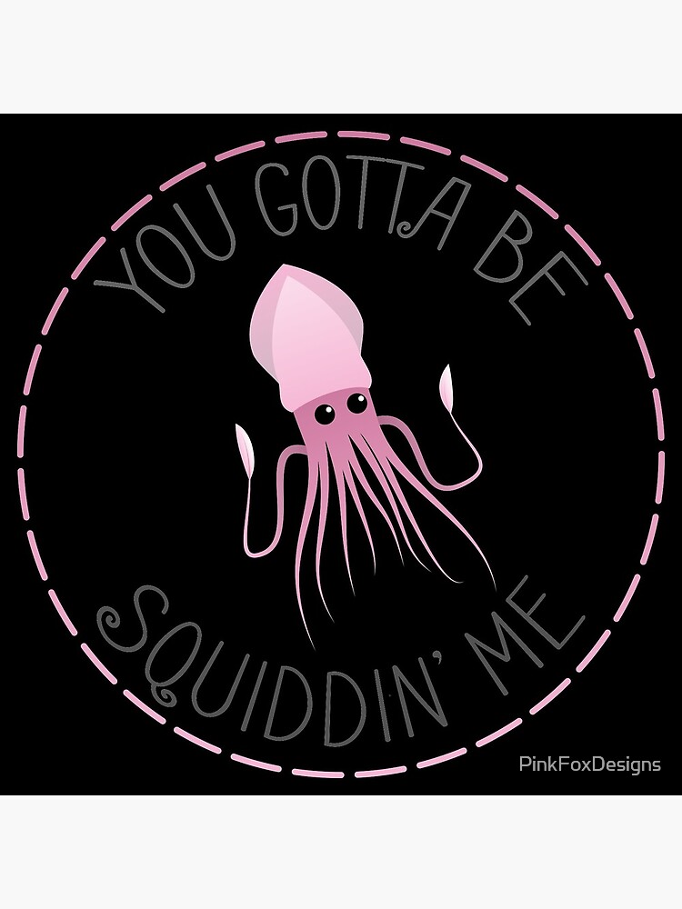 You Gotta Be Squiddin' Me by PinkFoxDesigns