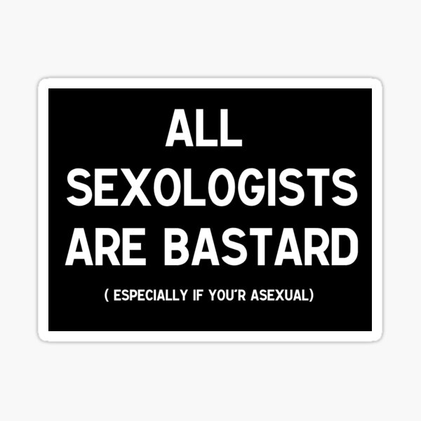 Item preview, ALL SEXOLOGISTS ARE BASTARD (especially if you'r asexual) designed and sold by Fiburnin.