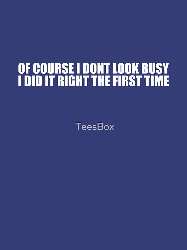 Of Course I Don't Look Busy, I Did It Right The First Time by TeesBox