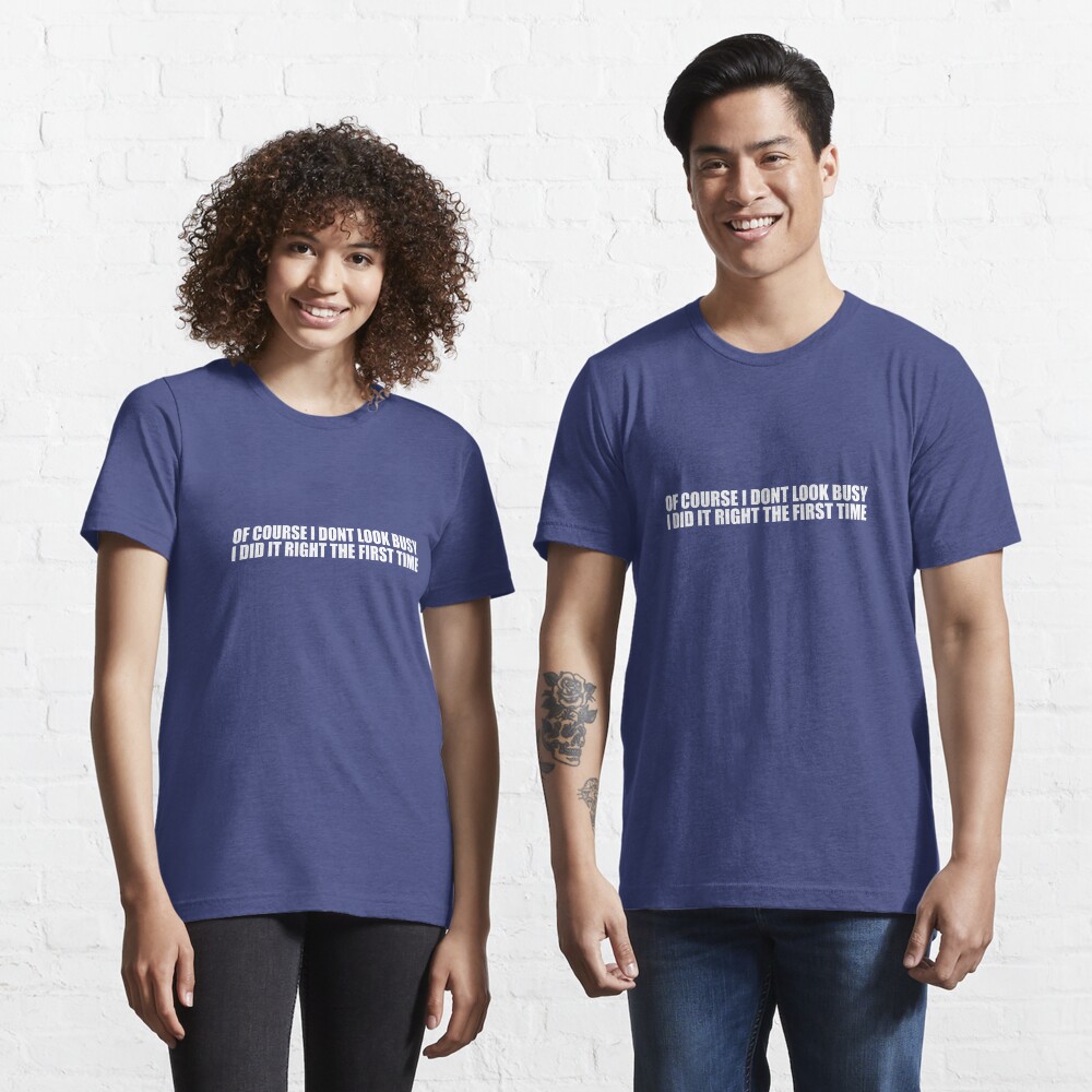 Of Course I Don't Look Busy, I Did It Right The First Time Essential T-Shirt