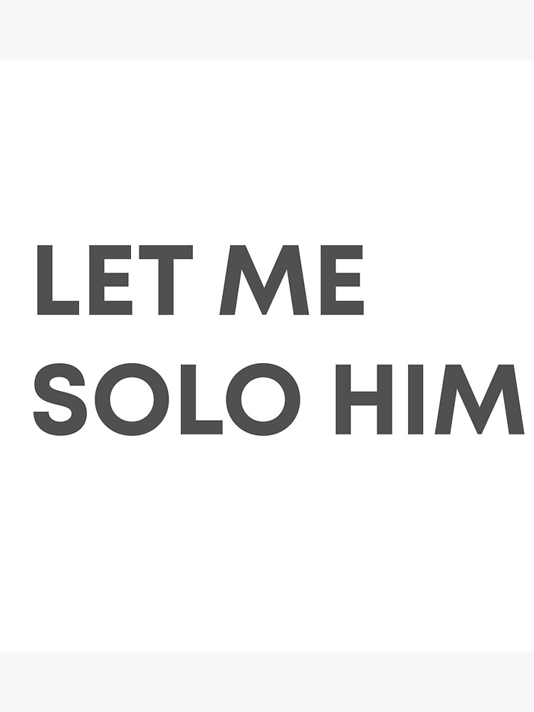 "Let Me Solo Him" Poster for Sale by mmatt007 Redbubble