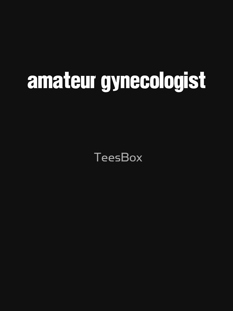 Amateur Gynecologist by TeesBox