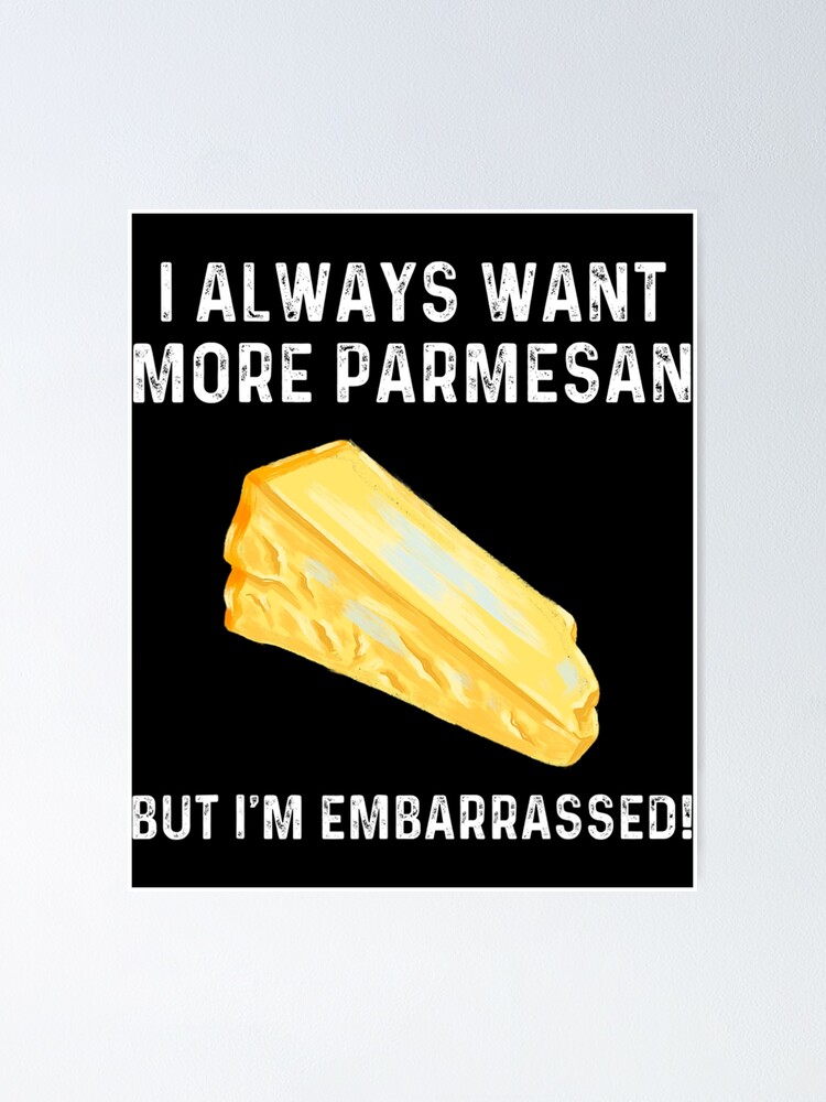 "I Always Want More Parmesan But I'm Embarrassed" Poster for Sale by