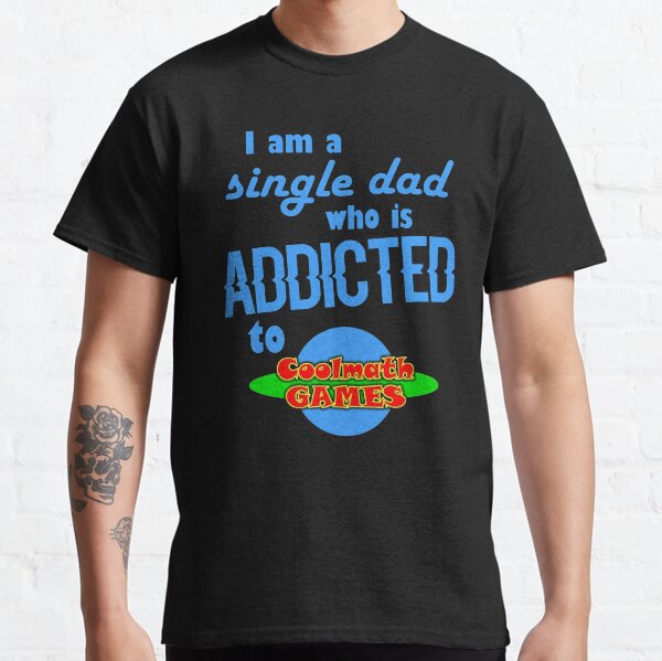 I am a single Dad who is addicted to Cool Math Games Classic T-Shirt