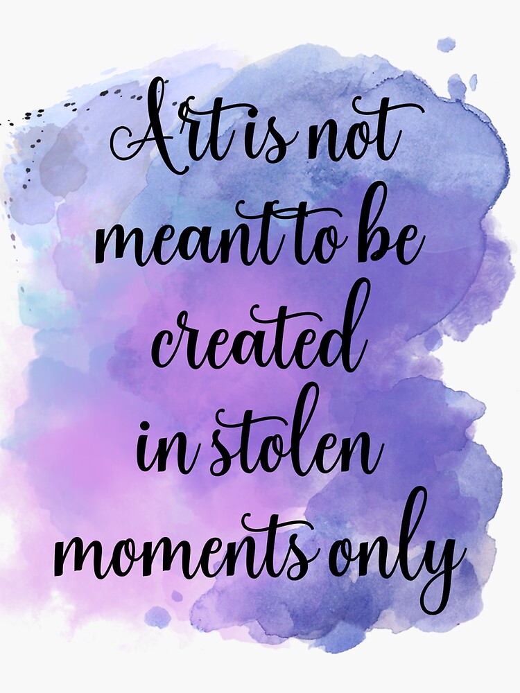 "Art is not meant to be created in stolen moments only" Sticker for