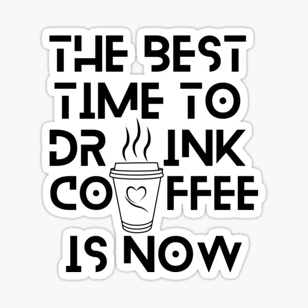 the-best-time-to-drink-coffee-is-now-sticker-for-sale-by-z0ma