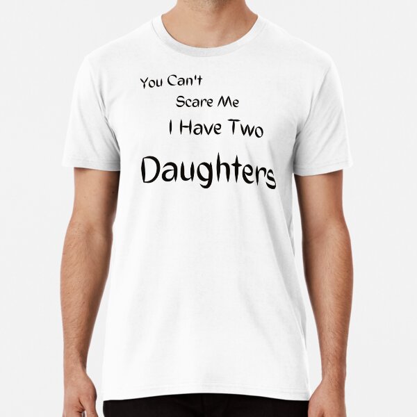  Mens You Can't Scare Me I Have Two Daughters Premium T-Shirt