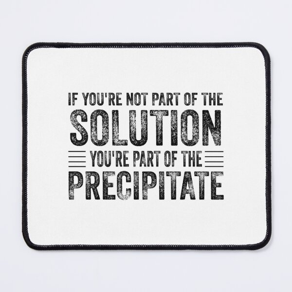 Item preview, If You're Not Part Of The Solution, You're Part Of The Precipitate, Funny Chemistry Joke, Chemical Experiment Humor designed and sold by PRINTED ..