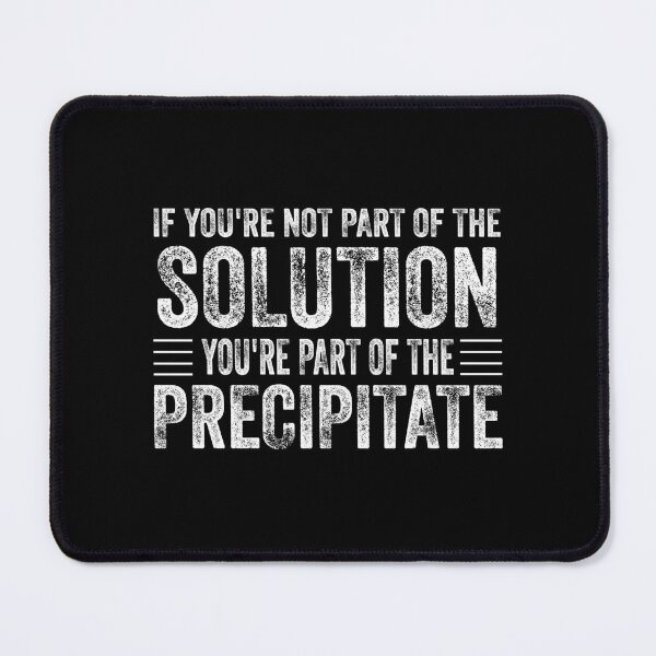 Item preview, If You're Not Part Of The Solution, You're Part Of The Precipitate, Funny Chemistry Joke, Chemical Experiment Humor designed and sold by PRINTED ..