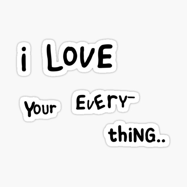 i love your every-thing T-shirt Sticker