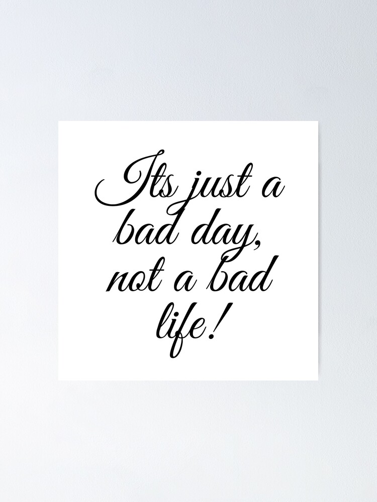 Its just a bad day, not a bad life! | Poster