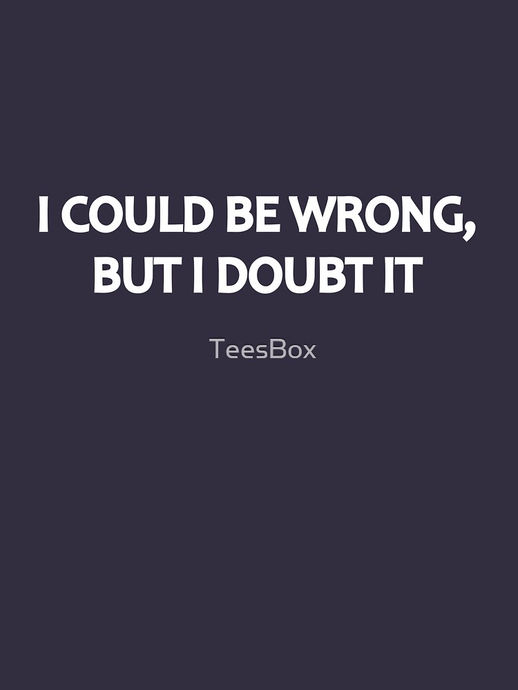 I Could Be Wrong, But I Doubt It by TeesBox