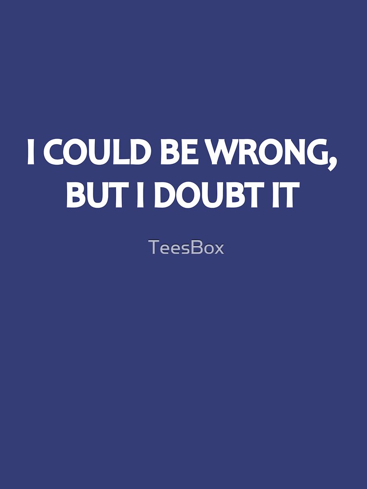 I Could Be Wrong, But I Doubt It by TeesBox