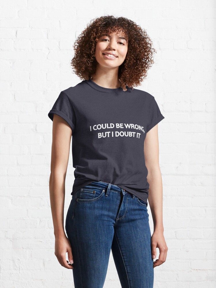 Alternate view of I Could Be Wrong, But I Doubt It Classic T-Shirt