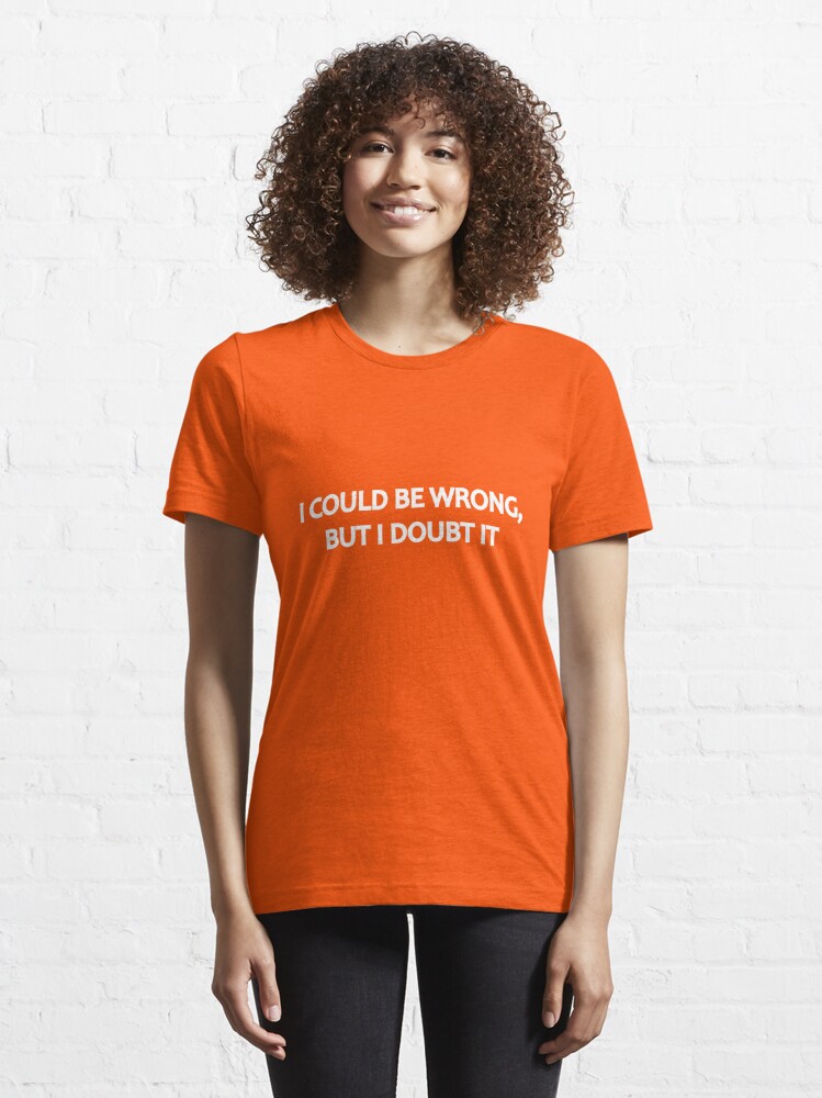Alternate view of I Could Be Wrong, But I Doubt It Essential T-Shirt