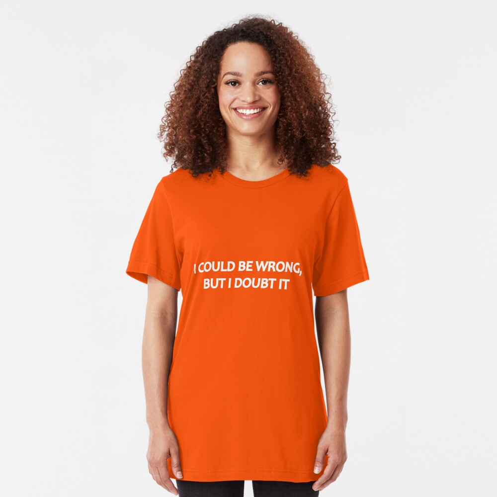 I Could Be Wrong, But I Doubt It Slim Fit T-Shirt