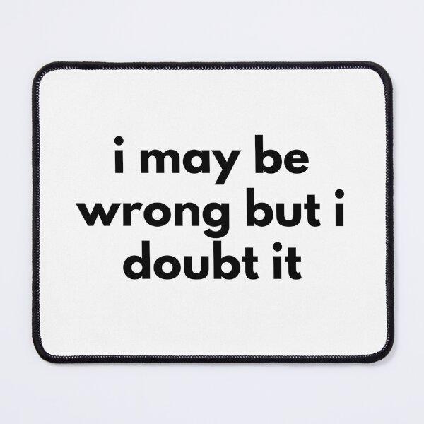 Item preview, I May Be Wrong But I Doubt It. Funny Sarcastic NSFW Rude Inappropriate Saying designed and sold by That Cheeky Tee.