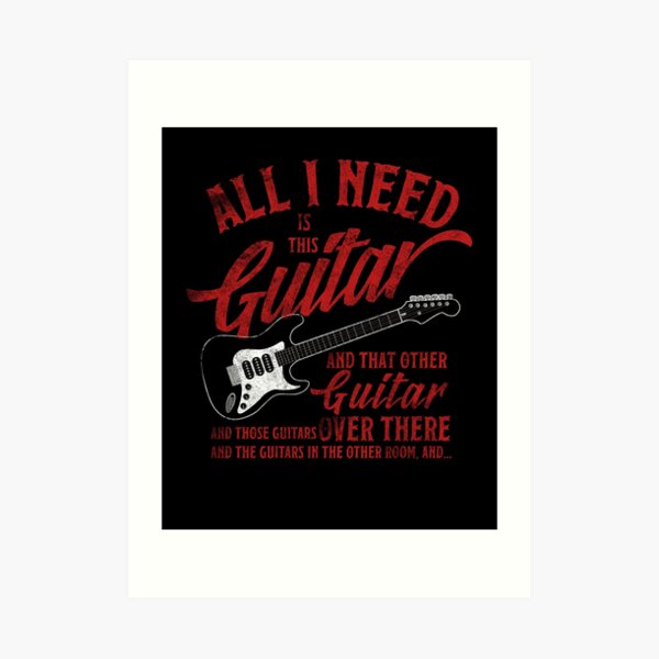 All I Need Is This Guitar And That Other Loves Gift Tshirt Art Print